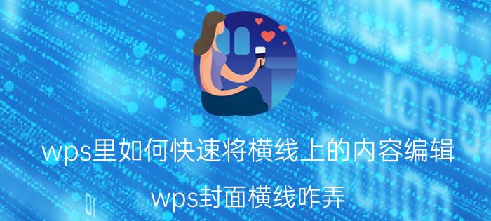 wps里如何快速将横线上的内容编辑 wps封面横线咋弄？